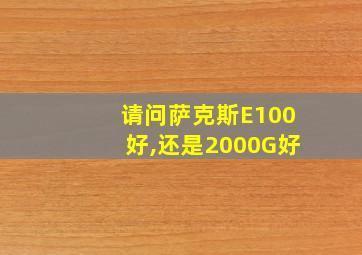 请问萨克斯E100好,还是2000G好