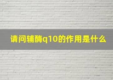 请问辅酶q10的作用是什么