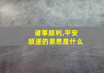 诸事顺利,平安顺遂的意思是什么