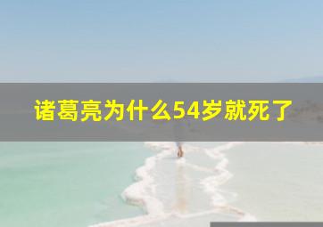 诸葛亮为什么54岁就死了