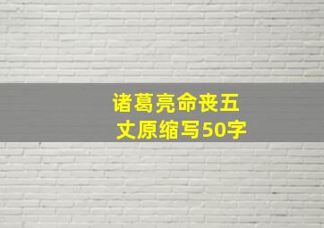 诸葛亮命丧五丈原缩写50字