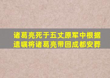 诸葛亮死于五丈原军中根据遗嘱将诸葛亮带回成都安葬