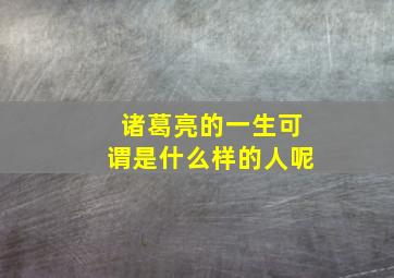 诸葛亮的一生可谓是什么样的人呢