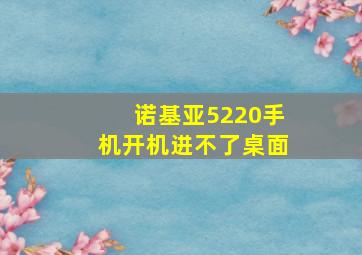 诺基亚5220手机开机进不了桌面