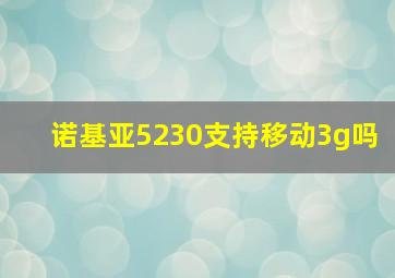 诺基亚5230支持移动3g吗