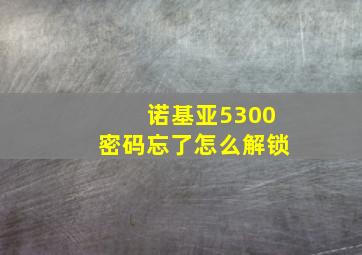 诺基亚5300密码忘了怎么解锁