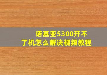 诺基亚5300开不了机怎么解决视频教程