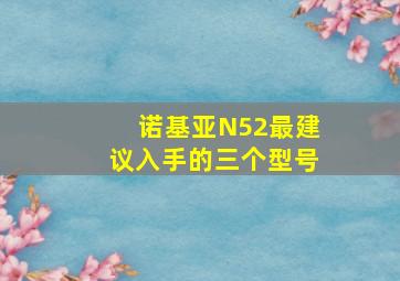 诺基亚N52最建议入手的三个型号