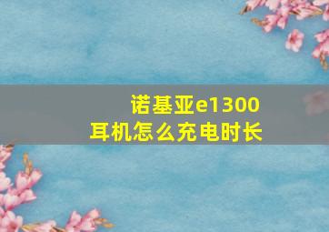 诺基亚e1300耳机怎么充电时长