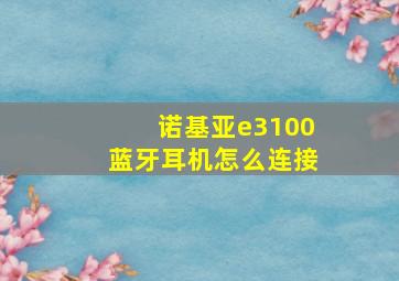 诺基亚e3100蓝牙耳机怎么连接