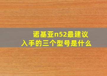 诺基亚n52最建议入手的三个型号是什么