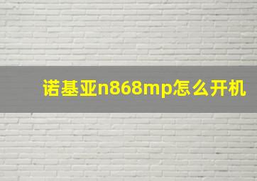 诺基亚n868mp怎么开机