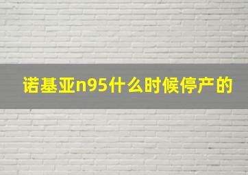 诺基亚n95什么时候停产的