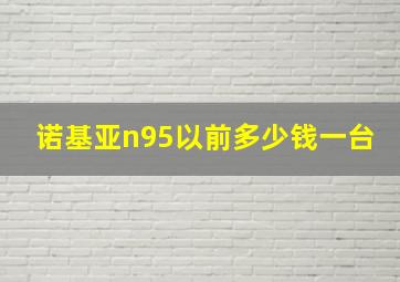 诺基亚n95以前多少钱一台