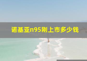 诺基亚n95刚上市多少钱