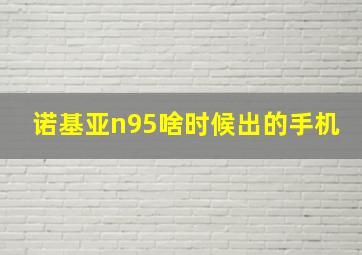 诺基亚n95啥时候出的手机