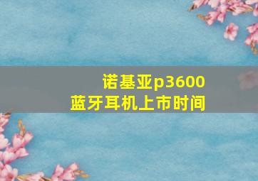 诺基亚p3600蓝牙耳机上市时间