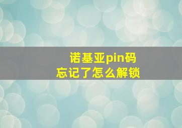 诺基亚pin码忘记了怎么解锁