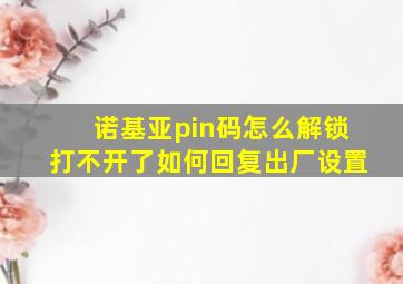 诺基亚pin码怎么解锁打不开了如何回复出厂设置