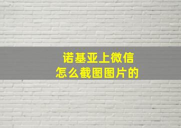 诺基亚上微信怎么截图图片的