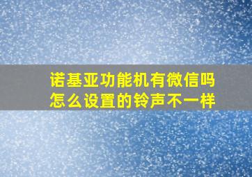 诺基亚功能机有微信吗怎么设置的铃声不一样