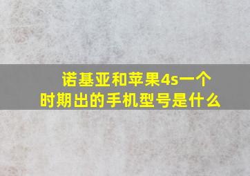 诺基亚和苹果4s一个时期出的手机型号是什么