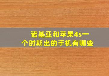 诺基亚和苹果4s一个时期出的手机有哪些