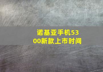 诺基亚手机5300新款上市时间