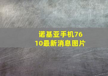 诺基亚手机7610最新消息图片