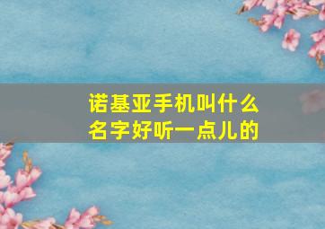 诺基亚手机叫什么名字好听一点儿的