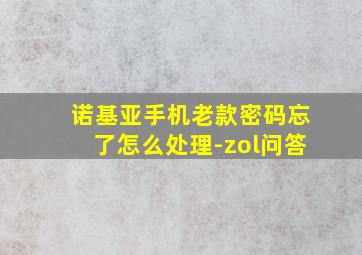 诺基亚手机老款密码忘了怎么处理-zol问答