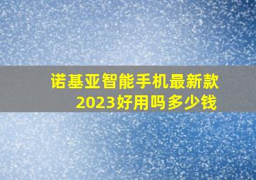 诺基亚智能手机最新款2023好用吗多少钱