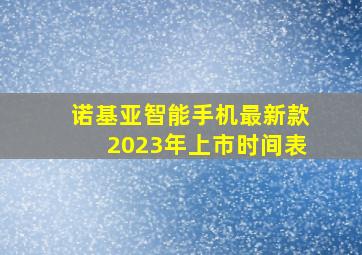 诺基亚智能手机最新款2023年上市时间表