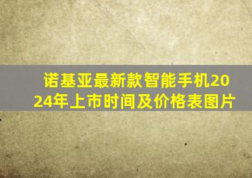 诺基亚最新款智能手机2024年上市时间及价格表图片