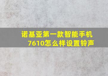 诺基亚第一款智能手机7610怎么样设置铃声