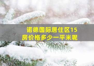 诺德国际居住区15房价格多少一平米呢