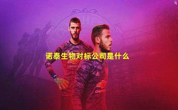 诺泰生物对标公司是什么