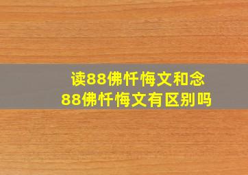 读88佛忏悔文和念88佛忏悔文有区别吗