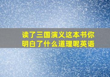 读了三国演义这本书你明白了什么道理呢英语