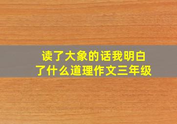 读了大象的话我明白了什么道理作文三年级