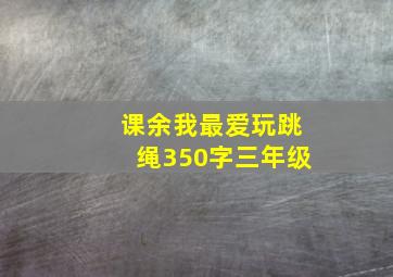 课余我最爱玩跳绳350字三年级