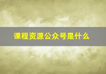 课程资源公众号是什么