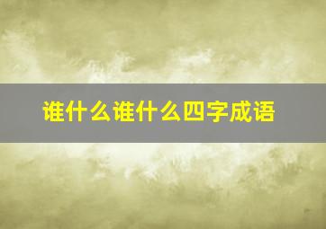 谁什么谁什么四字成语