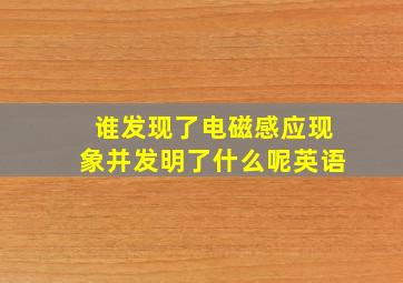 谁发现了电磁感应现象并发明了什么呢英语