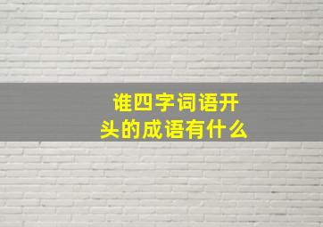 谁四字词语开头的成语有什么