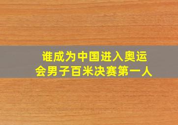 谁成为中国进入奥运会男子百米决赛第一人