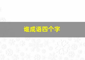 谁成语四个字