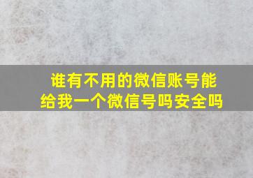 谁有不用的微信账号能给我一个微信号吗安全吗