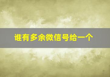 谁有多余微信号给一个