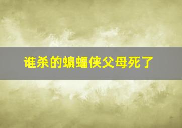 谁杀的蝙蝠侠父母死了